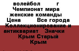 15.1) волейбол : 1978 г - Чемпионат мира - женские команды › Цена ­ 99 - Все города Коллекционирование и антиквариат » Значки   . Крым,Старый Крым